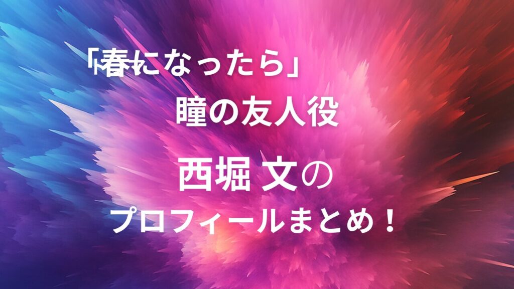 春になったら　瞳　友人役　西堀文